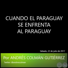 CUANDO EL PARAGUAY SE ENFRENTA AL PARAGUAY - Por ANDRS COLMN GUTIRREZ - Sbado, 22 de julio de 2017